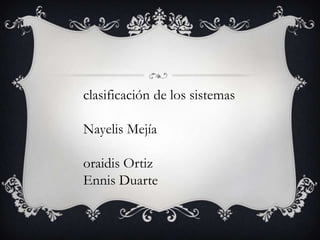 clasificación de los sistemas
Nayelis Mejía
oraidis Ortiz
Ennis Duarte
 