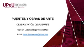 PUENTES Y OBRAS DE ARTE
CLASIFICACIÓN DE PUENTES
Prof. Dr. Ladislao Roger Ticona Melo
Email: ladis.ticona.melo@gmail.com
 