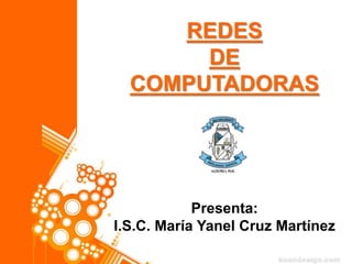 REDES
DE
COMPUTADORAS
Presenta:
I.S.C. María Yanel Cruz Martínez
 