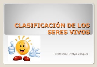 CLASIFICACIÓN DE LOS
         SERES VIVOS


          Profesora: Evelyn Vásquez


                                      •1
 