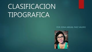 CLASIFICACION
TIPOGRAFICA
POR: EDNA ABIGAIL PAEZ VALERO
 