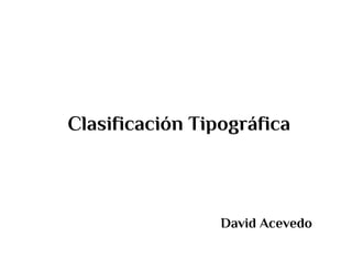 Clasificación Tipográfica
David Acevedo
 