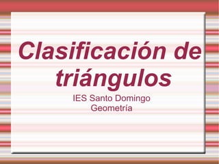 Clasificación de
triángulos
IES Santo Domingo
Geometría
 