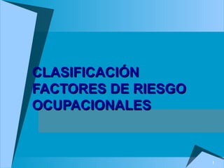 1
CLASIFICACIÓNCLASIFICACIÓN
FACTORES DE RIESGOFACTORES DE RIESGO
OCUPACIONALESOCUPACIONALES
 