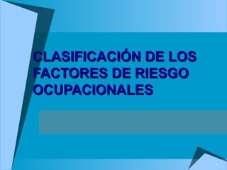 1
CLASIFICACIÓN DE LOSCLASIFICACIÓN DE LOS
FACTORES DE RIESGOFACTORES DE RIESGO
OCUPACIONALESOCUPACIONALES
 