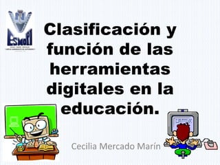 Clasificación y
función de las
herramientas
digitales en la
educación.
Cecilia Mercado Marín
 