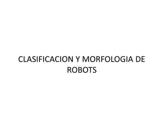 CLASIFICACION Y MORFOLOGIA DE ROBOTS   