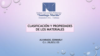 CLASIFICACIÓN Y PROPIEDADES
DE LOS MATERIALES
ALVARADO, EDIMARLY
C.I.: 26,023,123
 