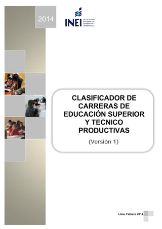 1
.
2014
CLASIFICADOR DE
CARRERAS DE
EDUCACIÓN SUPERIOR
Y TECNICO
PRODUCTIVAS
(Versión 1)
Lima, Febrero 2014
 