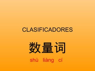 CLASIFICADORES 数量词 shù  liàng  cí 