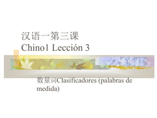 汉语一第三课
Chino1 Lección 3
数量词Clasificadores (palabras de
medida)
 