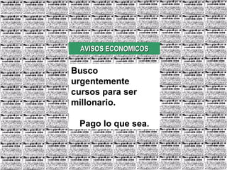 AVISOS ECONOMICOS Busco urgentemente cursos para ser millonario. Pago lo que sea.