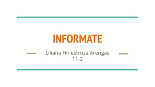 INFORMATE
Liliana Hinestroza Arengas
11-2
 