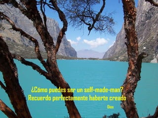 ¿Cómo puedes ser un self-made-man? Recuerdo perfectamente haberte creado   Dios 