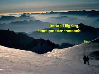 Teoría del Big Bang,…  tienen que estar bromeando.    Dios. 