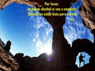 Por favor,  no bebas alcohol si vas a conducir. Todavía no estás listo para verme.   Dios. 