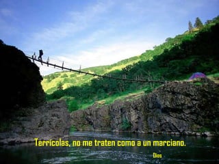 Terrícolas, no me traten como a un marciano.    Dios 