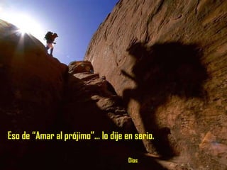 Eso de “Amar al prójimo”... lo dije en serio.    Dios 