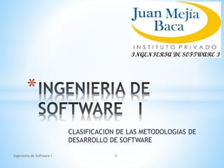 CLASIFICACION DE LAS METODOLOGIAS DE
DESARROLLO DE SOFTWARE
*
Ingenieria de Software I 1
 