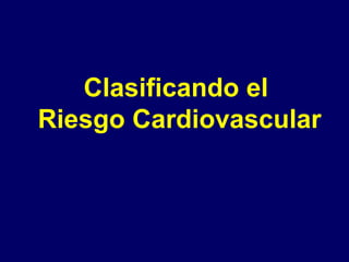 Clasificando el
Riesgo Cardiovascular
 