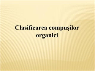 Clasificarea compuşilor 
organici 
 