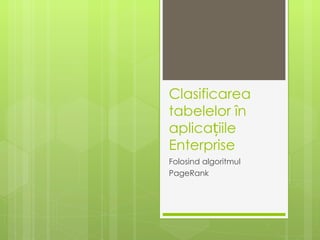 Clasificarea
tabelelor în
aplicațiile
Enterprise
Folosind algoritmul
PageRank
 