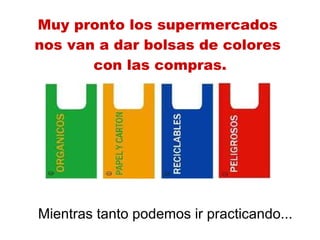 Muy pronto los supermercados  nos van a dar bolsas de colores  con las compras. Mientras tanto podemos ir practicando... 