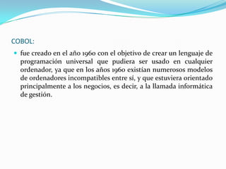FORTRAN:FORTRAN es el más viejo de los lenguajes de alto nivel. Fue diseñado por IBM en 1950. El idioma se hizo tan popular en los 60´s que otros desarrolladores empezaron a producir sus propias versiones y esto llevó a una gran cantidad de dialectos (en 1963 había 40 compiladores de FORTRAN diferentes). En 1972 se creó FORTRAN66, como una forma de estandarizar la estructura del lenguaje.