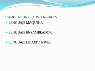 CLASIFICACION DE LOS LENGUAJESLENGUAJE MAQUINALENGUAJE ENSAMBLADOR LENGUAJE DE ALTO NIVEL