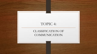 TOPIC 4:
CLASSIFICATION OF
COMMUNICATION
 