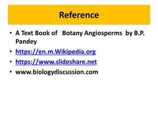 Reference
• A Text Book of Botany Angiosperms by B.P.
Pandey
• https://en.m.Wikipedia.org
• https://www.slideshare.net
• www.biologydiscussion.com
 