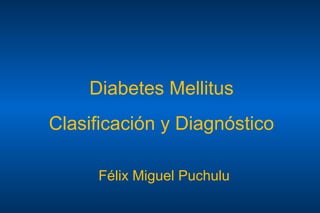Diabetes Mellitus
Clasificación y Diagnóstico
Félix Miguel Puchulu
 