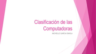 Clasificación de las
Computadoras
MICHELLE GARCIA DAVILA
 