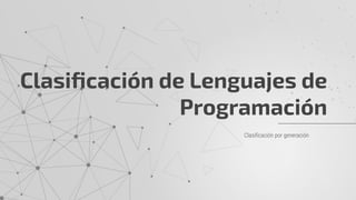 Clasiﬁcación por generación
Clasiﬁcación de Lenguajes de
Programación
 