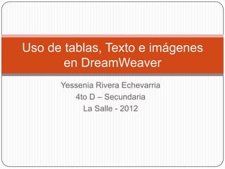 Uso de tablas, Texto e imágenes
       en DreamWeaver
      Yessenia Rivera Echevarria
         4to D – Secundaria
           La Salle - 2012
 