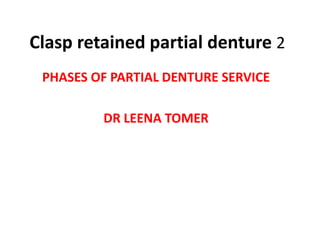 Clasp retained partial denture 2
PHASES OF PARTIAL DENTURE SERVICE
DR LEENA TOMER
 