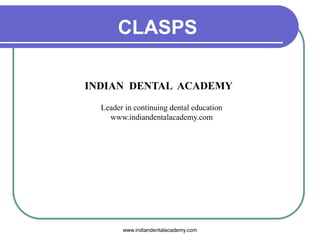 CLASPS
INDIAN DENTAL ACADEMY
Leader in continuing dental education
www.indiandentalacademy.com
www.indiandentalacademy.com
 