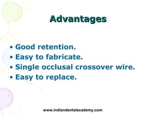 Advantages


• Good retention.
• Easy to fabricate.
• Single occlusal crossover wire.
• Easy to replace.



        www.in...