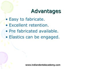 Advantages
• Easy to fabricate.
• Excellent retention.
• Pre fabricated available.
• Elastics can be engaged.




        ...