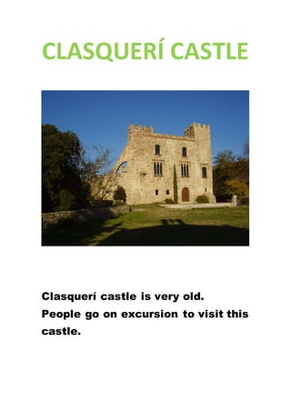 CLASQUERÍ CASTLE
Clasquerí castle is very old.
People go on excursion to visit this
castle.
 