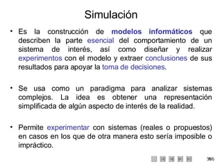 Simulación <ul><li>Es la construcción de  modelos informáticos  que describen la parte  esencial  del comportamiento de un...