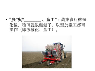 • “農”與“________ 、童工”：農業實行機械
化後，種田就很輕鬆了，以至於童工都可
操作（即機械化、童工）。
 