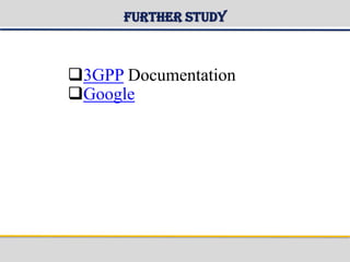 Further Study
3GPP Documentation
Google
 