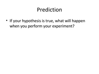 Prediction If your hypothesis is true, what will happen when you perform your experiment? 