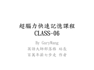 超腦力快速記憶課程
CLASS-06
By GaryWang
英語大師部落格 站長
百萬年薪七步走 作者
 