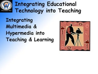 Integrating Educational Technology into Teaching Integrating Multimedia & Hypermedia into Teaching & Learning 