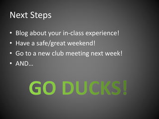 Next Steps
• Blog about your in-class experience!
• Have a safe/great weekend!
• Go to a new club meeting next week!
• AND…
 