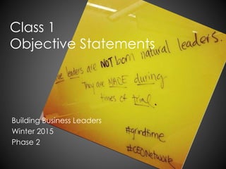Class 1
Objective Statements
Building Business Leaders
Winter 2015
Phase 2
 