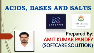 Prepared By:
AMIT KUMAR PANDEY
(SOFTCARE SOLUTION)
ACIDS, BASES AND SALTS
 