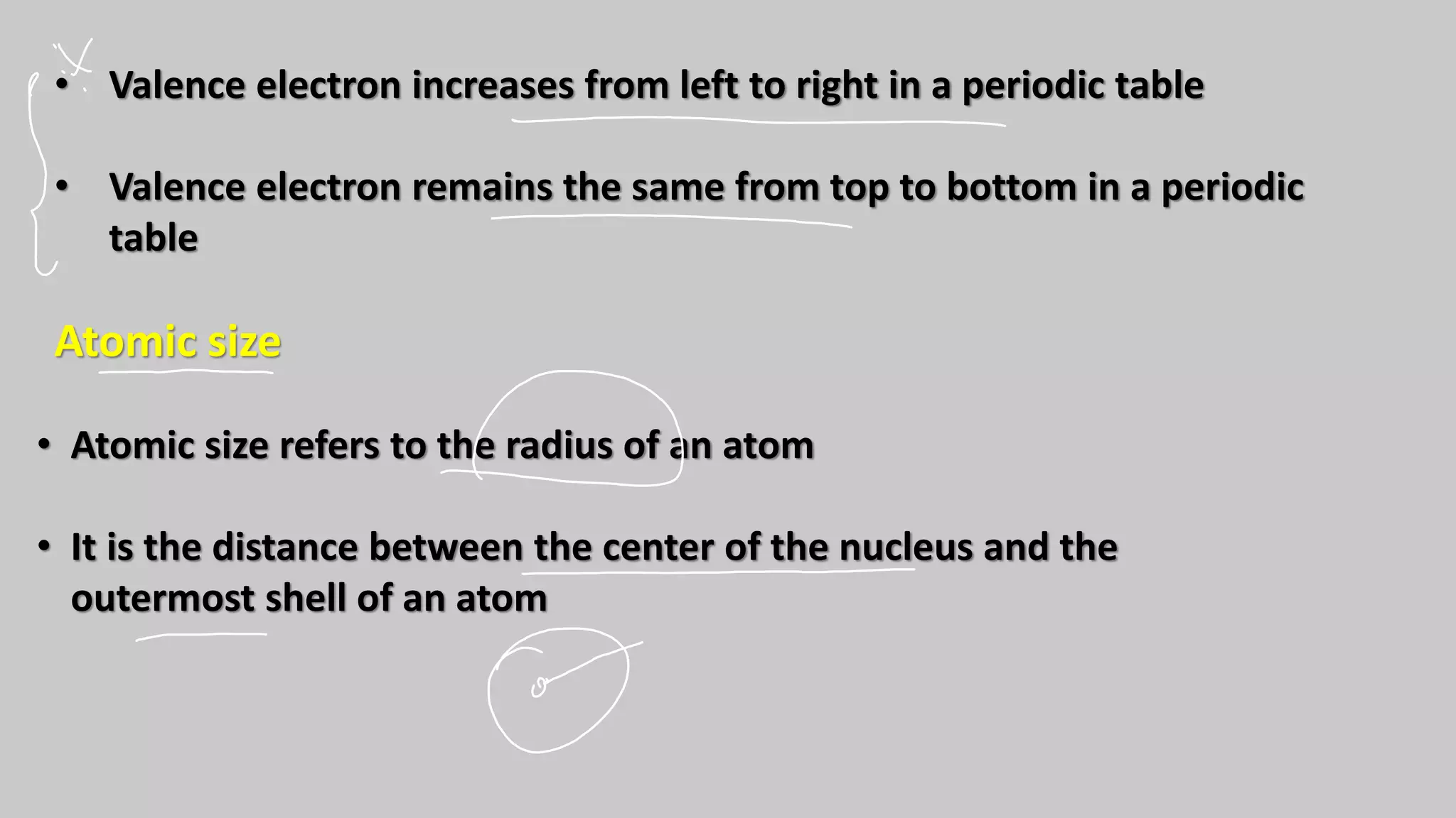 • Valence electron increases from left to right in a periodic table
• Valence electron remains the same from top to bottom in a periodic
table
Atomic size
• Atomic size refers to the radius of an atom
• It is the distance between the center of the nucleus and the
outermost shell of an atom
 